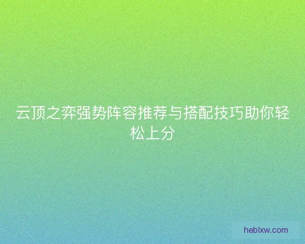 云顶之弈强势阵容推荐与搭配技巧助你轻松上分
