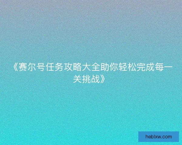 《赛尔号任务攻略大全助你轻松完成每一关挑战》