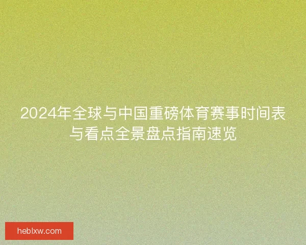 2024年全球与中国重磅体育赛事时间表与看点全景盘点指南速览 2024年全球与中国重磅体育赛事时间表与看点全景盘点指南速览