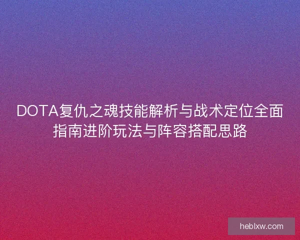 DOTA复仇之魂技能解析与战术定位全面指南进阶玩法与阵容搭配思路 DOTA复仇之魂技能解析与战术定位全面指南进阶玩法与阵容搭配思路