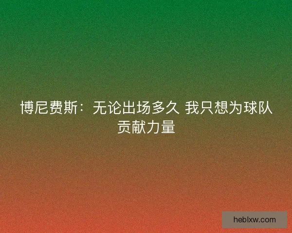 博尼费斯：无论出场多久 我只想为球队贡献力量