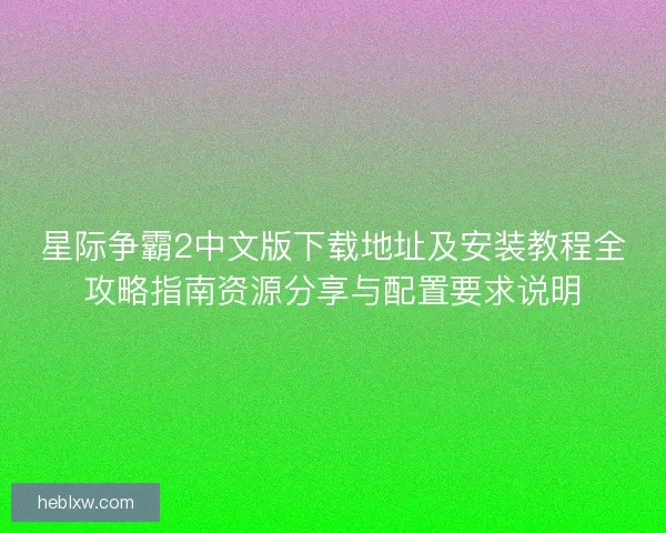 星际争霸2中文版下载地址及安装教程全攻略指南资源分享与配置要求说明