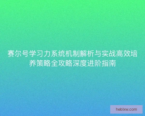 赛尔号学习力系统机制解析与实战高效培养策略全攻略深度进阶指南